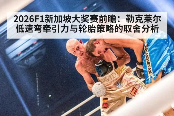 2026F1新加坡大奖赛前瞻：勒克莱尔低速弯牵引力与轮胎策略的取舍分析