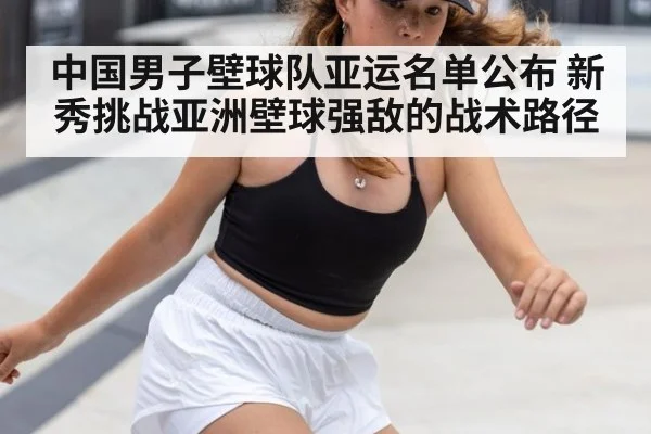 中国男子壁球队亚运名单公布 新秀挑战亚洲壁球强敌的战术路径