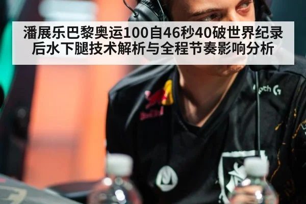 潘展乐巴黎奥运100自46秒40破世界纪录后水下腿技术解析与全程节奏影响分析
