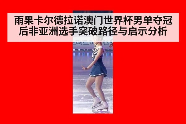 雨果卡尔德拉诺澳门世界杯男单夺冠后非亚洲选手突破路径与启示分析